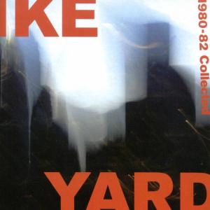 Ike Yard - 1980-1982 Collected