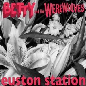 Betty & The Werewolves - Euston Station