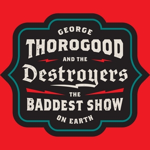 Thorogood, George & The Destroyer - The Baddest Show On Earth: Greatest Hits Live